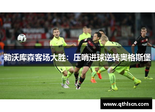 勒沃库森客场大胜：压哨进球逆转奥格斯堡