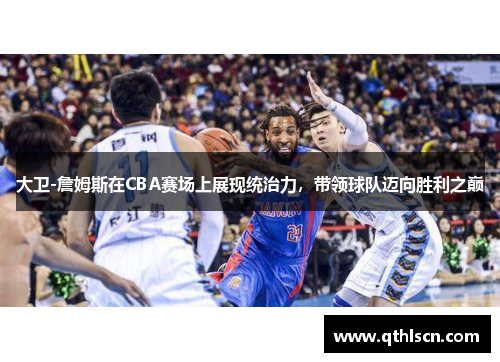 大卫-詹姆斯在CBA赛场上展现统治力，带领球队迈向胜利之巅