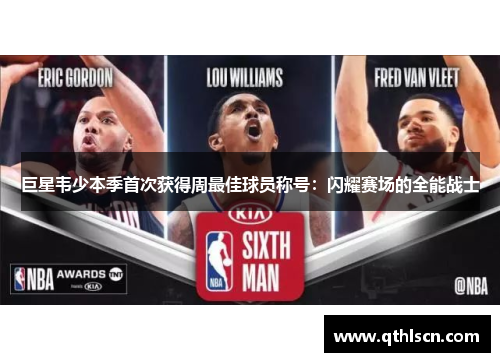巨星韦少本季首次获得周最佳球员称号：闪耀赛场的全能战士