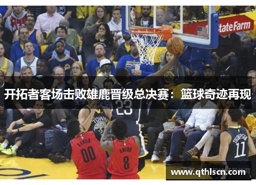 开拓者客场击败雄鹿晋级总决赛：篮球奇迹再现